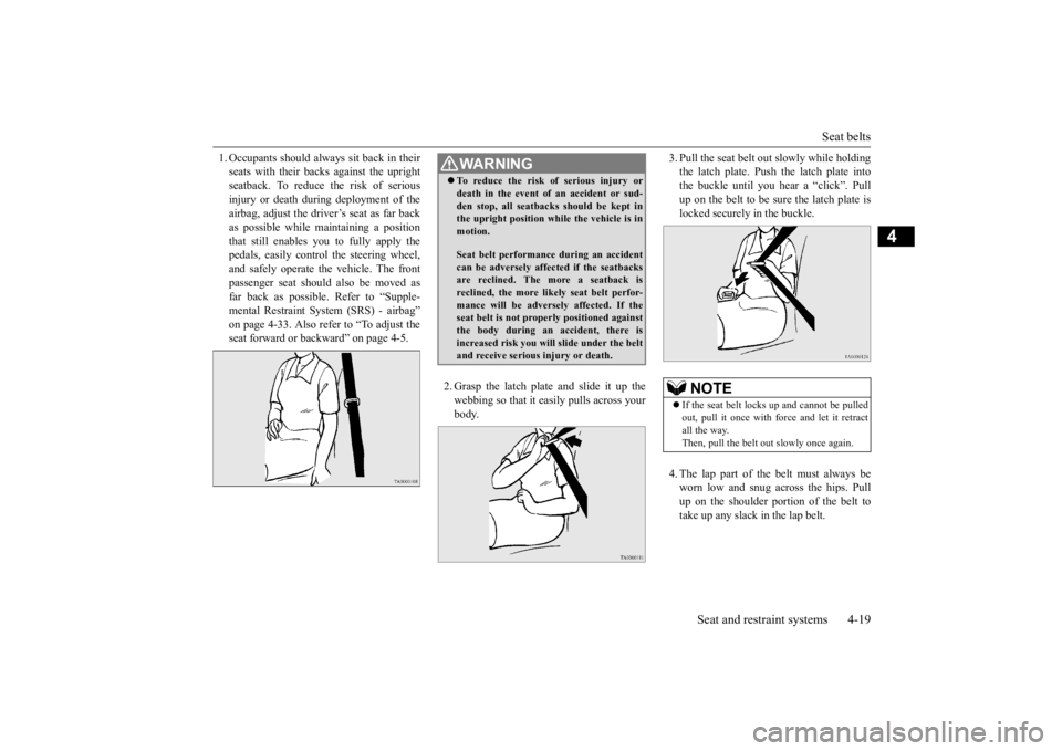 MITSUBISHI OUTLANDER III 2015 User Guide Seat belts 
Seat and restraint systems 4-19
4
1. Occupants shoul 
d always sit back in their 
seats with their backs against the uprightseatback. To reduce the risk of serious injury or death during d