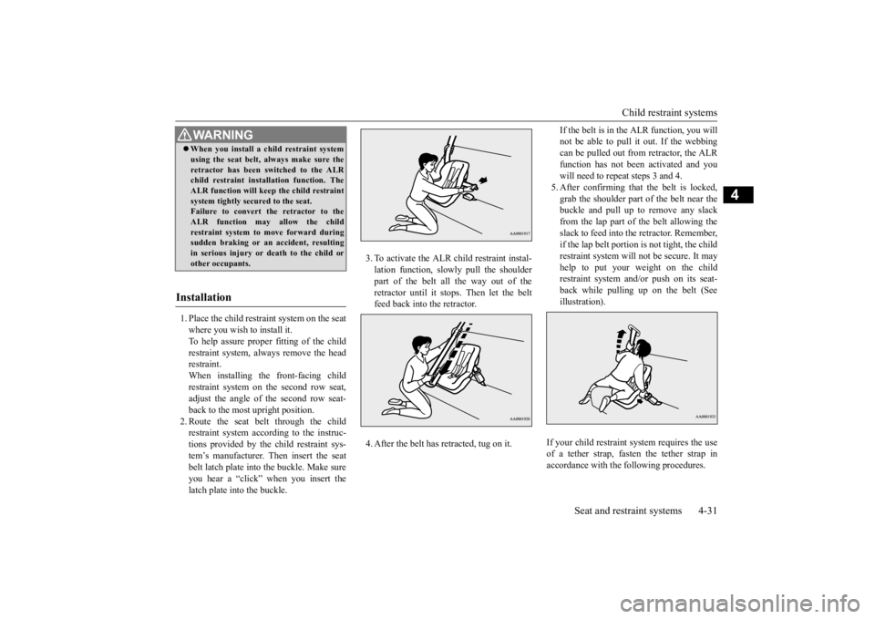 MITSUBISHI OUTLANDER III 2015 Workshop Manual Child restraint systems 
Seat and restraint systems 4-31
4
1. Place the child restraint system on the seat where you wish to install it. To help assure proper fitting of the child restraint system, al