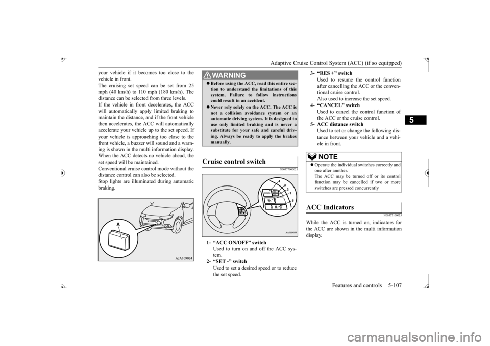 MITSUBISHI OUTLANDER III 2017 Owners Manual Adaptive Cruise Control System (ACC) (if so equipped)
Features and controls 5-107
5
your vehicle if it becomes too close to the vehicle in front.The cruising set speed can be set from 25 mph (40 km/h MITSUBISHI OUTLANDER III 2017 Owners Manual Adaptive Cruise Control System (ACC) (if so equipped)
Features and controls 5-107
5
your vehicle if it becomes too close to the vehicle in front.The cruising set speed can be set from 25 mph (40 km/h