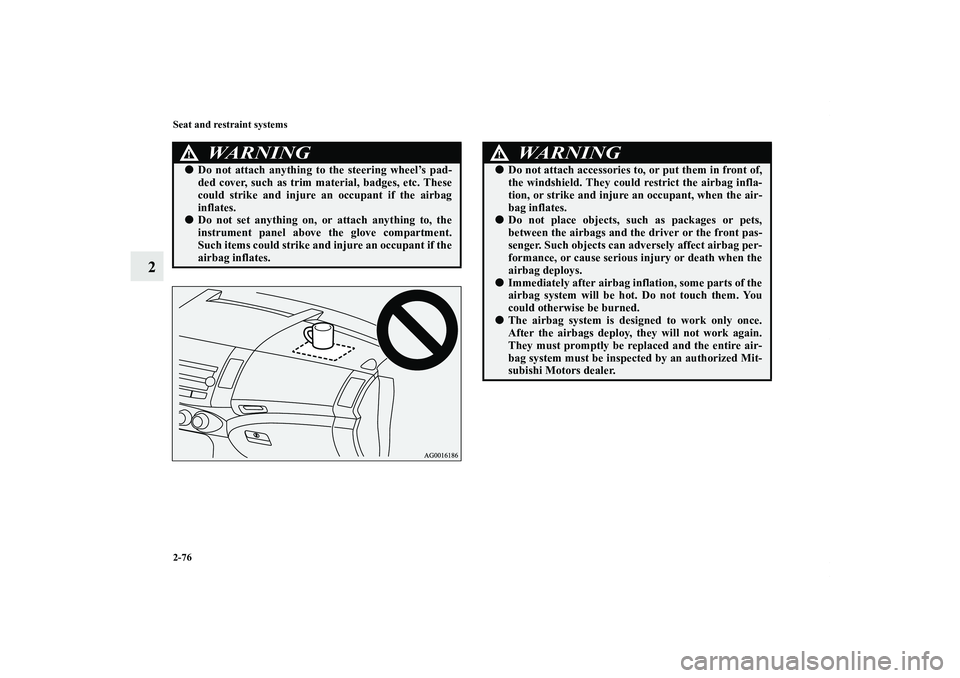MITSUBISHI OUTLANDER XL 2011  Owners Manual 2-76 Seat and restraint systems
2
WA R N I N G
!Do not attach anything to the steering wheel’s pad-
ded cover, such as trim material, badges, etc. These
could strike and injure an occupant if the a