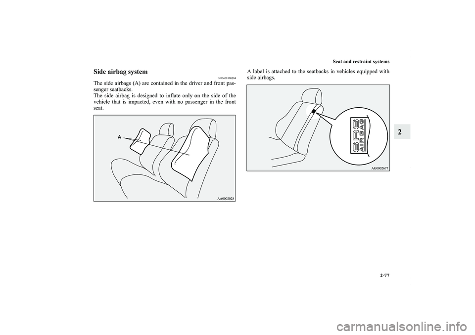 MITSUBISHI OUTLANDER XL 2011  Owners Manual Seat and restraint systems
2-77
2
Side airbag system
N00408100304
The side airbags (A) are contained in the driver and front pas-
senger seatbacks.
The side airbag is designed to inflate only on the s