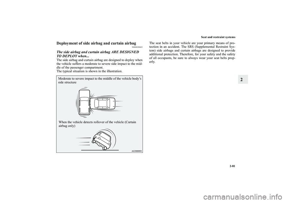 MITSUBISHI OUTLANDER XL 2011  Owners Manual Seat and restraint systems
2-81
2
Deployment of side airbag and curtain airbag
N00408200422
The side airbag and curtain airbag ARE DESIGNED 
TO DEPLOY when...The side airbag and curtain airbag are des