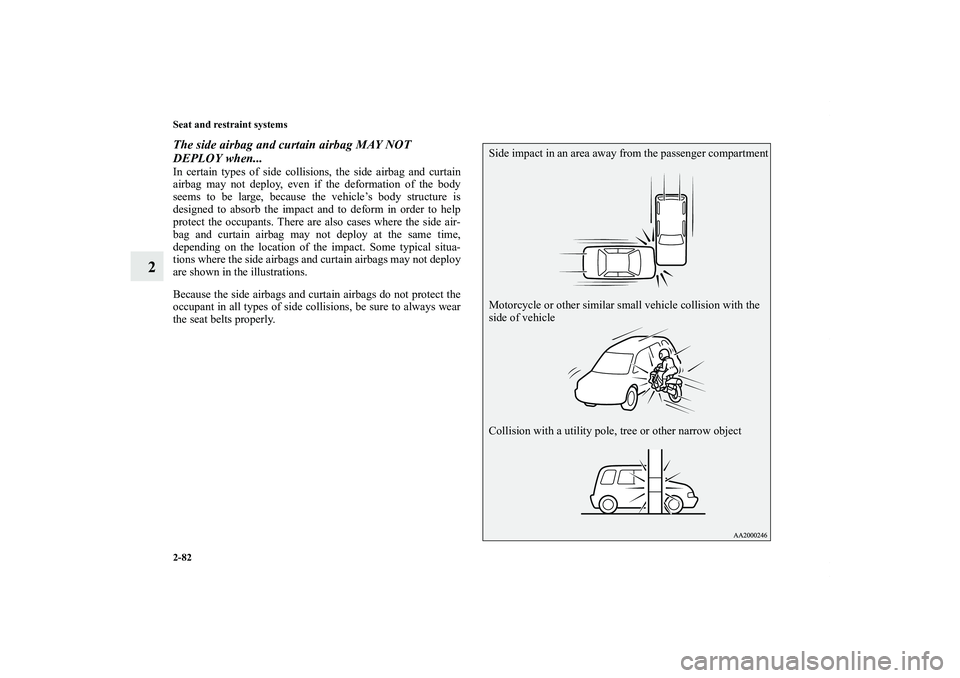 MITSUBISHI OUTLANDER XL 2011  Owners Manual 2-82 Seat and restraint systems
2
The side airbag and curtain airbag MAY NOT 
DEPLOY when...In certain types of side collisions, the side airbag and curtain
airbag may not deploy, even if the deformat