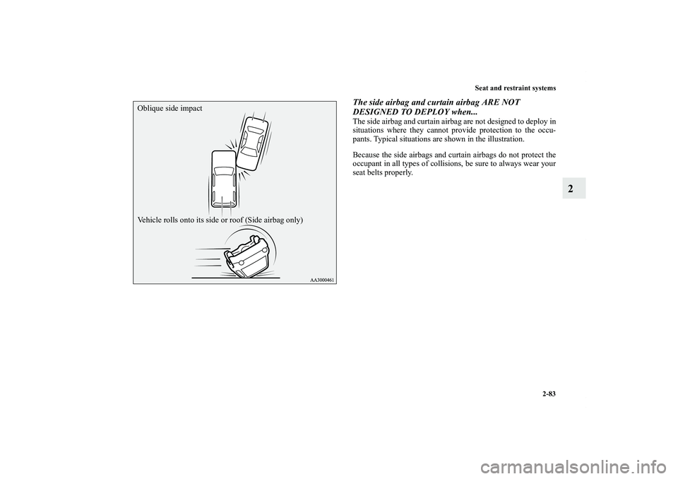 MITSUBISHI OUTLANDER XL 2011  Owners Manual Seat and restraint systems
2-83
2
The side airbag and curtain airbag ARE NOT 
DESIGNED TO DEPLOY when...The side airbag and curtain airbag are not designed to deploy in
situations where they cannot pr