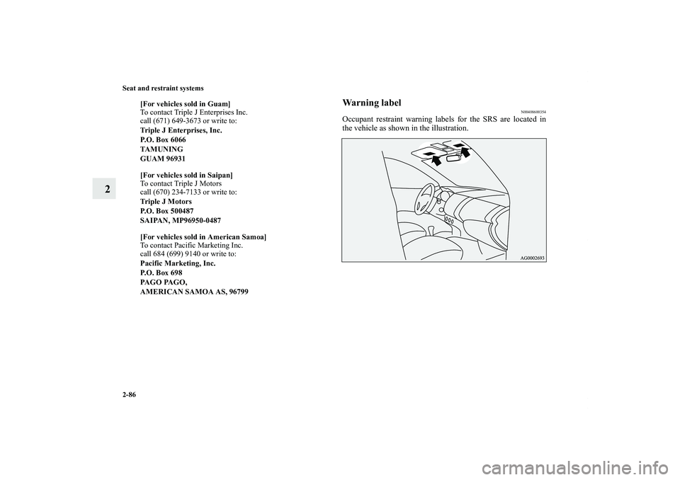 MITSUBISHI OUTLANDER XL 2011  Owners Manual 2-86 Seat and restraint systems
2
Warning label
N00408600354
Occupant restraint warning labels for the SRS are located in
the vehicle as shown in the illustration.
[For vehicles sold in Guam]
To conta