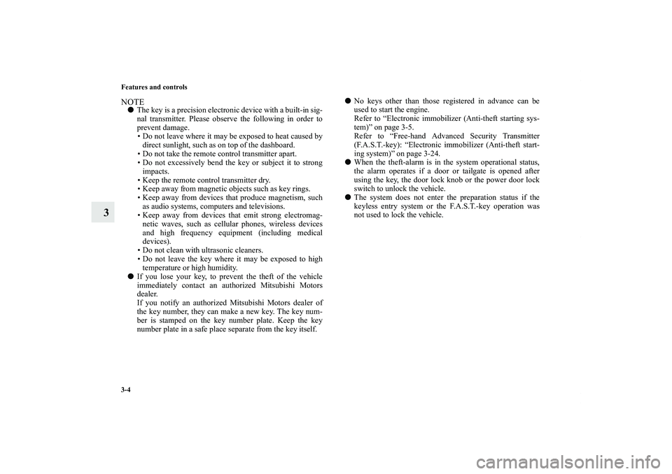 MITSUBISHI OUTLANDER XL 2011  Owners Manual 3-4 Features and controls
3
NOTEThe key is a precision electronic device with a built-in sig-
nal transmitter. Please observe the following in order to
prevent damage.
• Do not leave where it may b