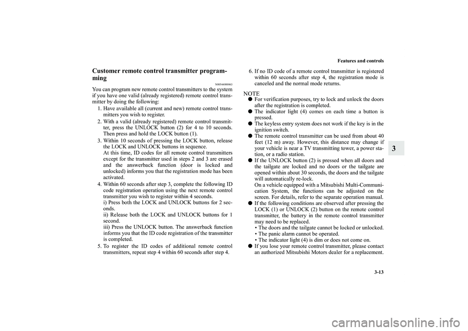 MITSUBISHI OUTLANDER XL 2011  Owners Manual Features and controls
3-13
3
Customer remote control transmitter program-
ming
N00544000063
You can program new remote control transmitters to the system
if you have one valid (already registered) rem