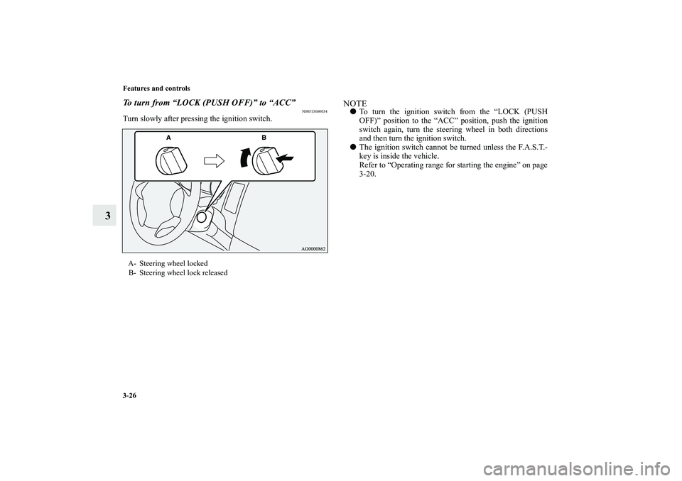 MITSUBISHI OUTLANDER XL 2011  Owners Manual 3-26 Features and controls
3
To turn from “LOCK (PUSH OFF)” to “ACC”
N00513600034
Turn slowly after pressing the ignition switch.
NOTETo turn the ignition switch from the “LOCK (PUSH
OFF)