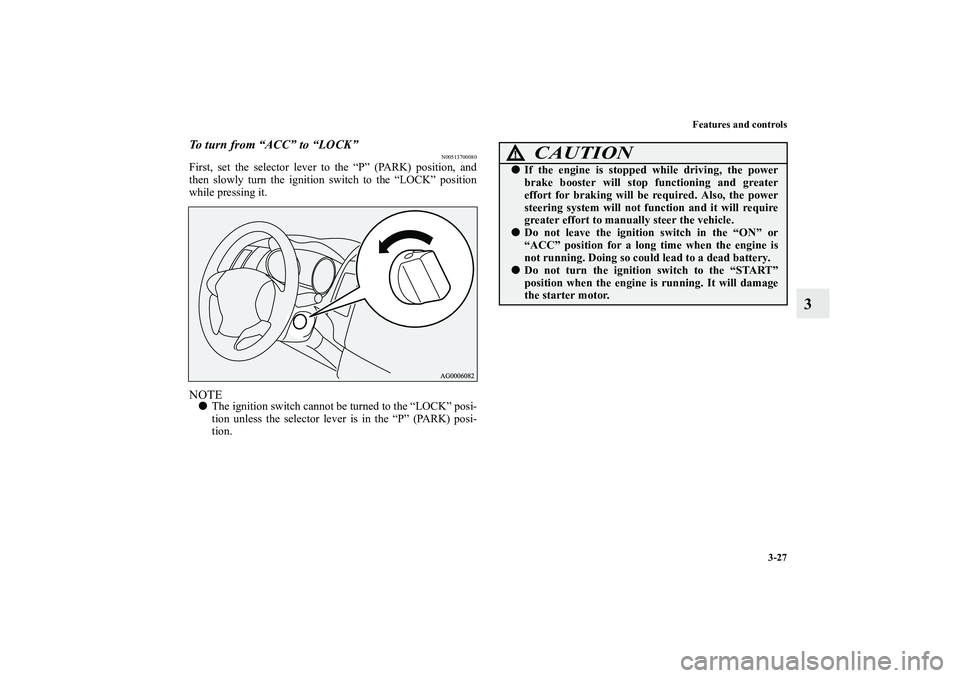 MITSUBISHI OUTLANDER XL 2011  Owners Manual Features and controls
3-27
3
To turn from “ACC” to “LOCK”
N00513700080
First, set the selector lever to the “P” (PARK) position, and
then slowly turn the ignition switch to the “LOCK” 