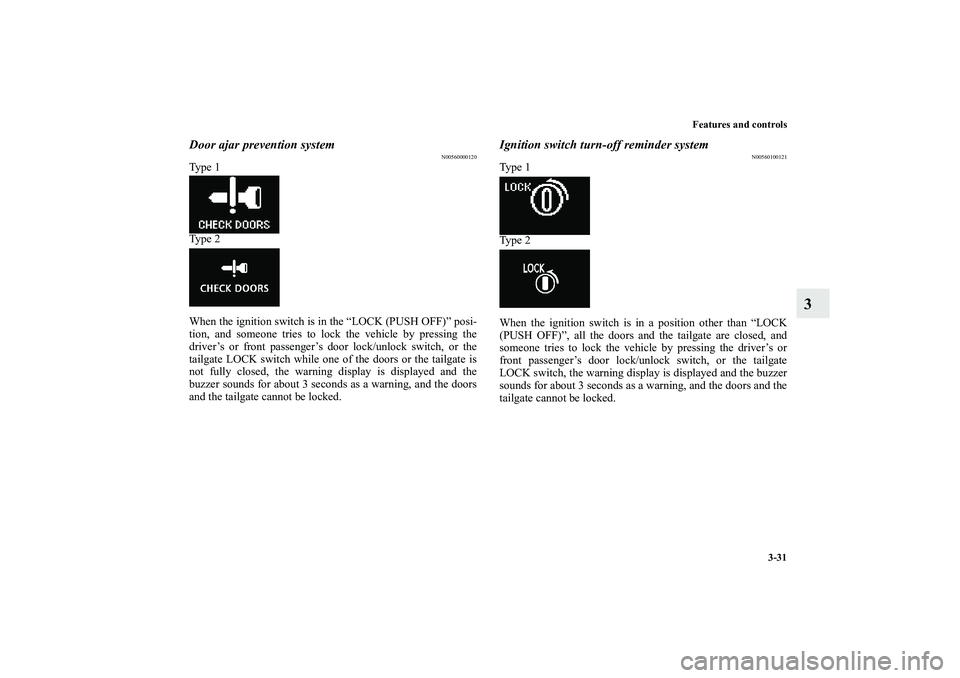 MITSUBISHI OUTLANDER XL 2011  Owners Manual Features and controls
3-31
3
Door ajar prevention system
N00560000120
Ty p e  1
Ty p e  2
When the ignition switch is in the “LOCK (PUSH OFF)” posi-
tion, and someone tries to lock the vehicle by 