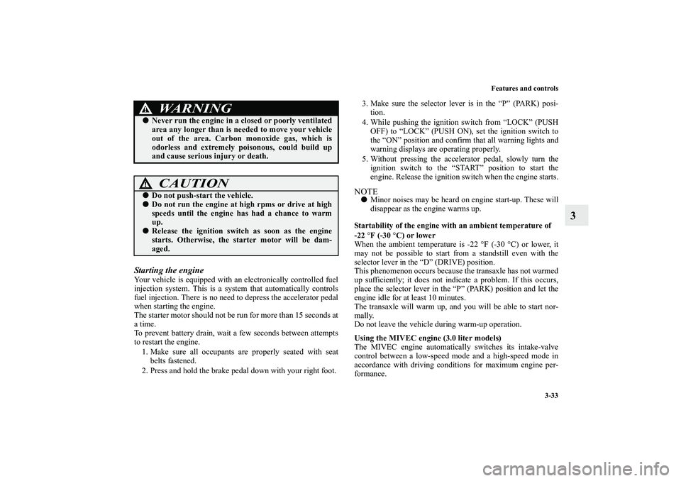 MITSUBISHI OUTLANDER XL 2011  Owners Manual Features and controls
3-33
3
Starting the engineYour vehicle is equipped with an electronically controlled fuel
injection system. This is a system that automatically controls
fuel injection. There is 