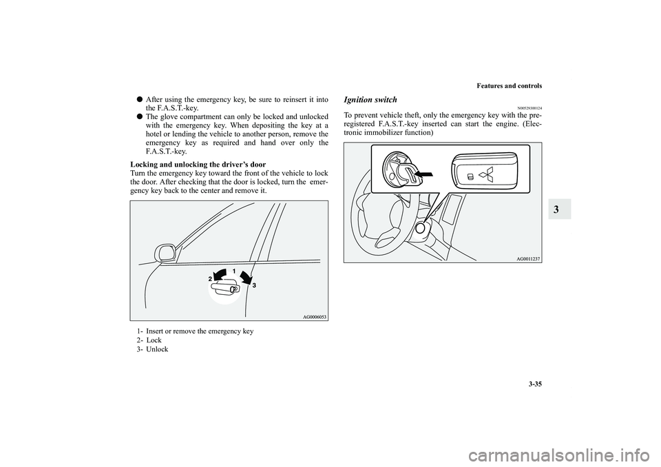 MITSUBISHI OUTLANDER XL 2011  Owners Manual Features and controls
3-35
3
After using the emergency key, be sure to reinsert it into
the F.A.S.T.-key.
The glove compartment can only be locked and unlocked
with the emergency key. When depositin
