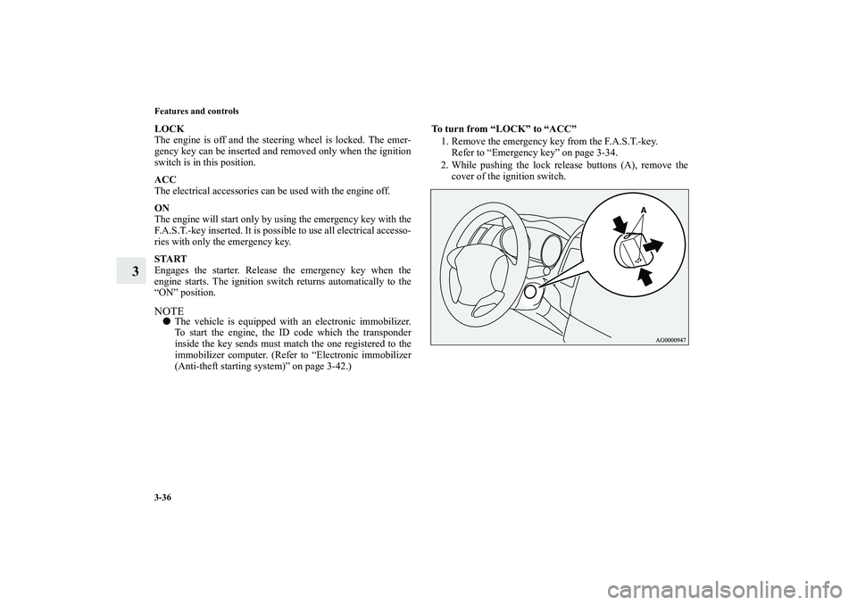 MITSUBISHI OUTLANDER XL 2011  Owners Manual 3-36 Features and controls
3
LOCK
The engine is off and the steering wheel is locked. The emer-
gency key can be inserted and removed only when the ignition
switch is in this position.
ACC
The electri