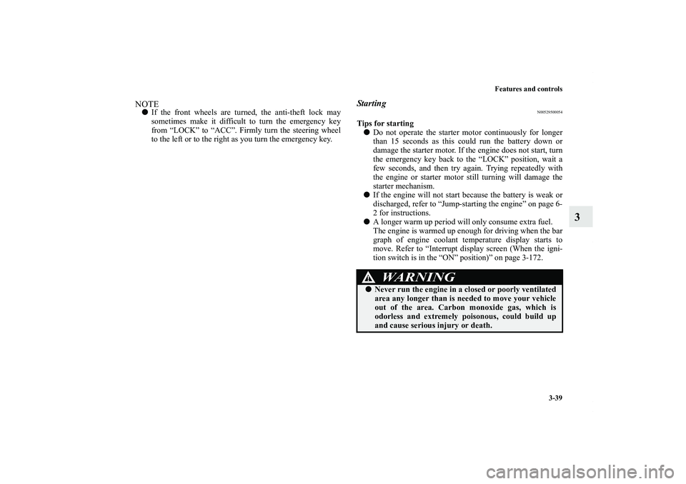 MITSUBISHI OUTLANDER XL 2011  Owners Manual Features and controls
3-39
3
NOTEIf the front wheels are turned, the anti-theft lock may
sometimes make it difficult to turn the emergency key
from “LOCK” to “ACC”. Firmly turn the steering w