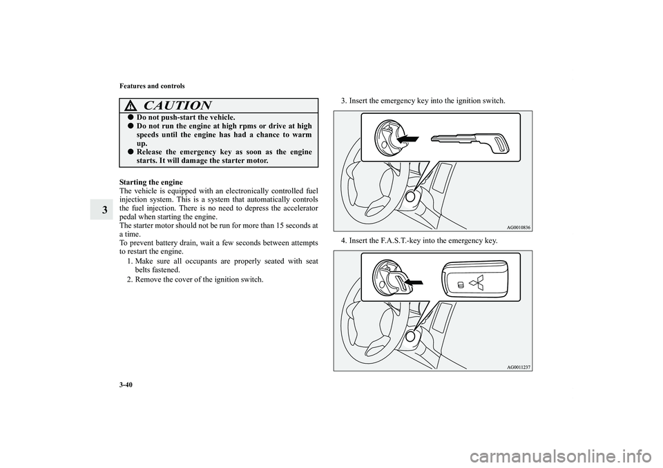 MITSUBISHI OUTLANDER XL 2011  Owners Manual 3-40 Features and controls
3
Starting the engine
The vehicle is equipped with an electronically controlled fuel
injection system. This is a system that automatically controls
the fuel injection. There