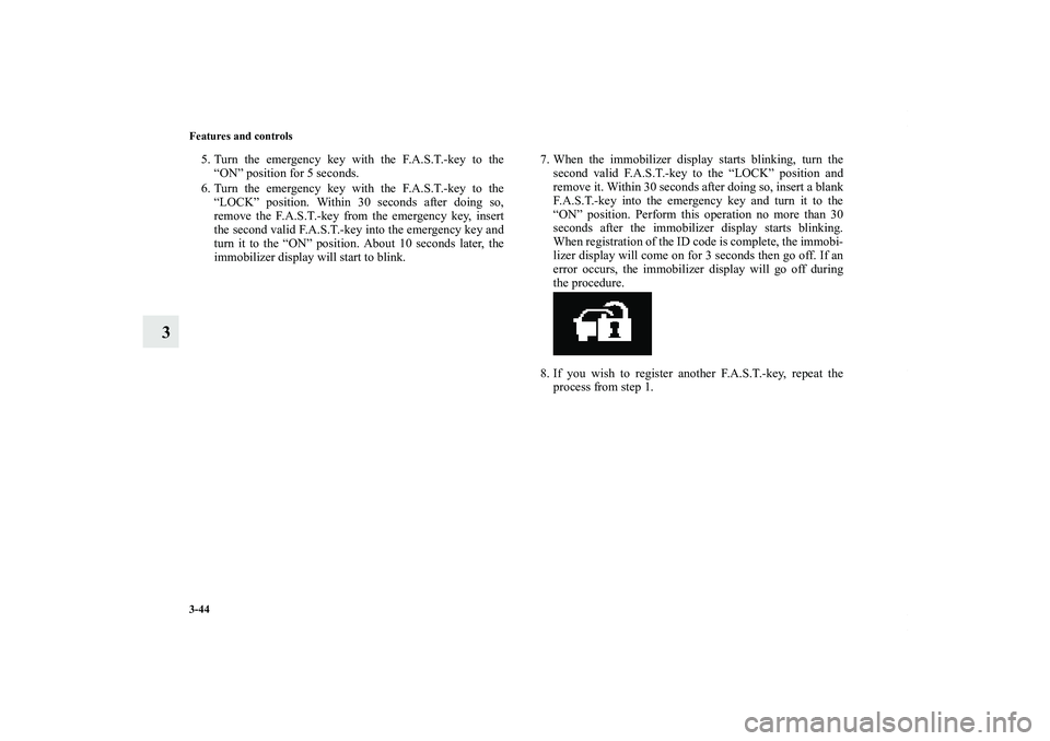 MITSUBISHI OUTLANDER XL 2011  Owners Manual 3-44 Features and controls
3
5. Turn the emergency key with the F.A.S.T.-key to the
“ON” position for 5 seconds.
6. Turn the emergency key with the F.A.S.T.-key to the
“LOCK” position. Within 