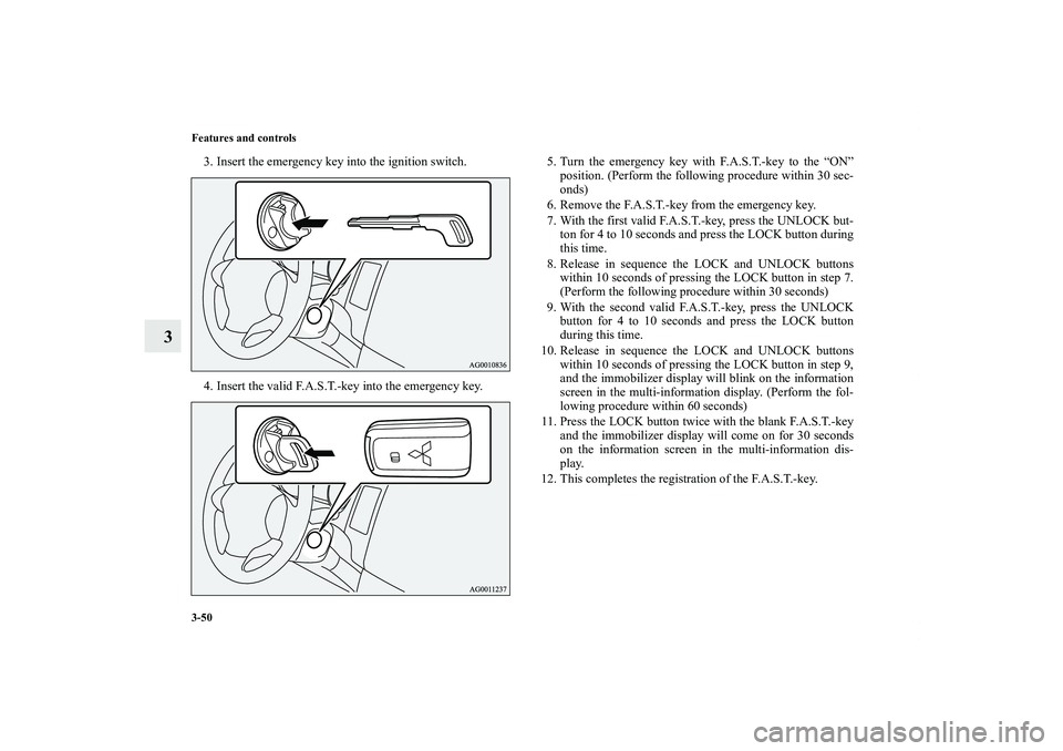 MITSUBISHI OUTLANDER XL 2011  Owners Manual 3-50 Features and controls
3
3. Insert the emergency key into the ignition switch.
4. Insert the valid F.A.S.T.-key into the emergency key.5. Turn the emergency key with F.A.S.T.-key to the “ON”
p