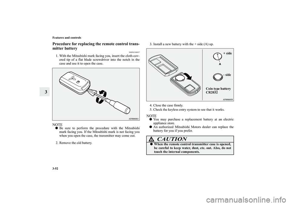 MITSUBISHI OUTLANDER XL 2011  Owners Manual 3-52 Features and controls
3
Procedure for replacing the remote control trans-
mitter battery
N00562100037
1. With the Mitsubishi mark facing you, insert the cloth-cov-
ered tip of a flat blade screwd