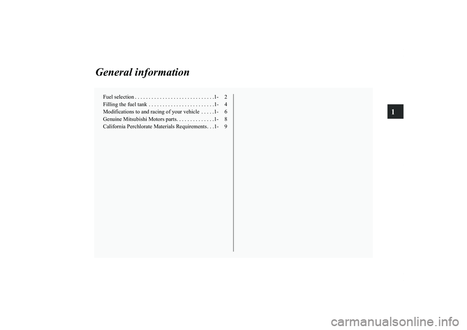 MITSUBISHI OUTLANDER XL 2011 User Guide 1
General information
Fuel selection . . . . . . . . . . . . . . . . . . . . . . . . . . . . .1- 2
Filling the fuel tank  . . . . . . . . . . . . . . . . . . . . . . . .1- 4
Modifications to and racin