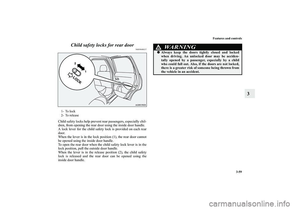 MITSUBISHI OUTLANDER XL 2011  Owners Manual Features and controls
3-59
3 Child safety locks for rear door
N00509400217
Child safety locks help prevent rear passengers, especially chil-
dren, from opening the rear door using the inside door hand