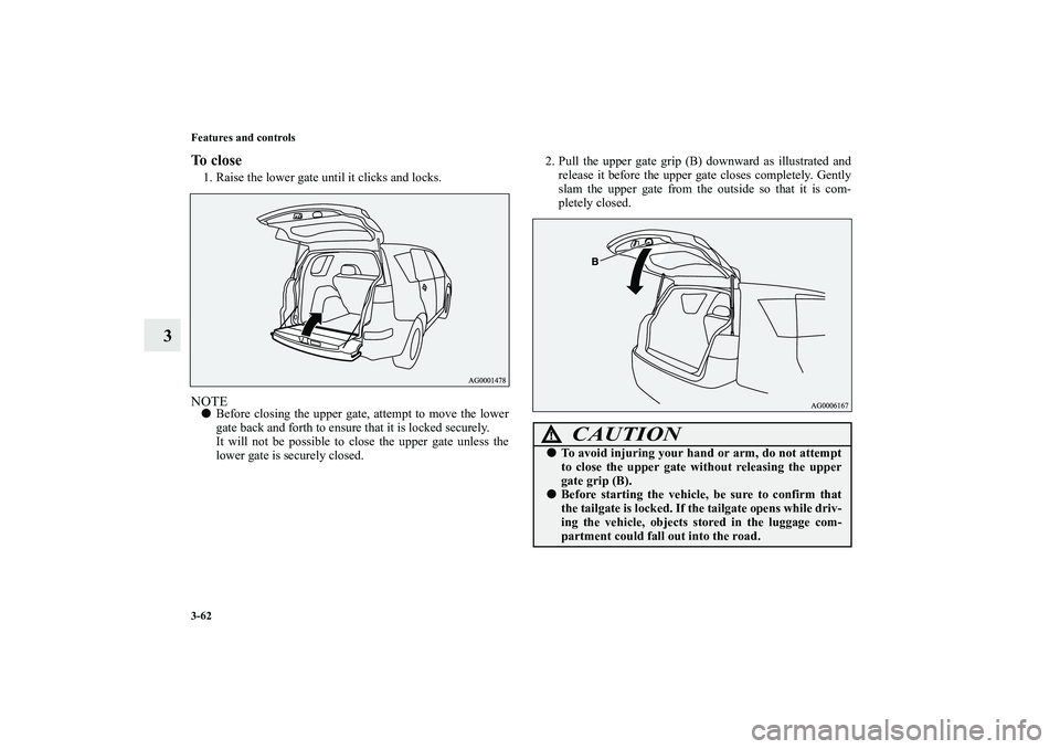 MITSUBISHI OUTLANDER XL 2011  Owners Manual 3-62 Features and controls
3
To close1. Raise the lower gate until it clicks and locks.NOTEBefore closing the upper gate, attempt to move the lower
gate back and forth to ensure that it is locked sec