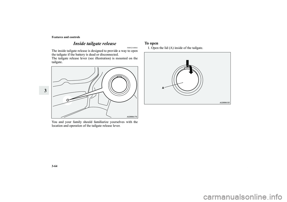MITSUBISHI OUTLANDER XL 2011  Owners Manual 3-64 Features and controls
3Inside tailgate release
N00523100061
The inside tailgate release is designed to provide a way to open
the tailgate if the battery is dead or disconnected.
The tailgate rele