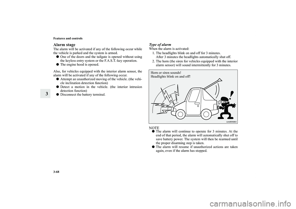 MITSUBISHI OUTLANDER XL 2011  Owners Manual 3-68 Features and controls
3
Alarm stageThe alarm will be activated if any of the following occur while
the vehicle is parked and the system is armed.
One of the doors and the tailgate is opened with