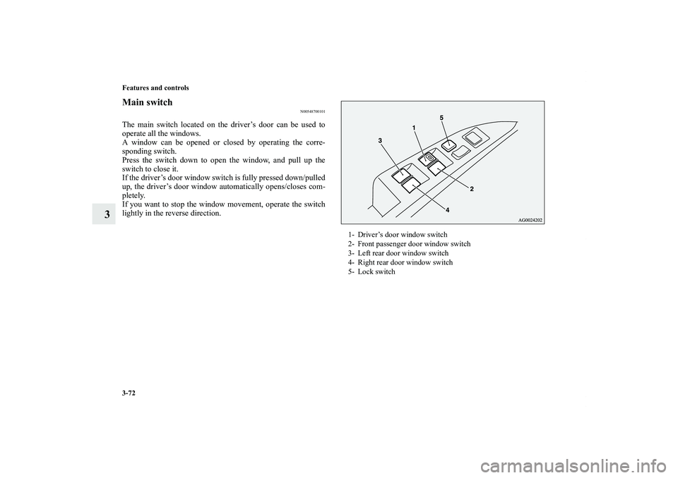 MITSUBISHI OUTLANDER XL 2011  Owners Manual 3-72 Features and controls
3
Main switch
N00548700101
The main switch located on the driver’s door can be used to
operate all the windows.
A window can be opened or closed by operating the corre-
sp