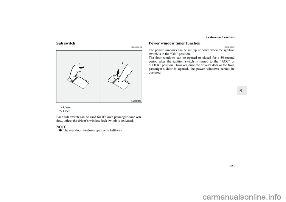 MITSUBISHI OUTLANDER XL 2011  Owners Manual Features and controls
3-73
3
Sub switch
N00548800102
Each sub-switch can be used for it’s own passenger door win-
dow, unless the driver’s window lock switch is activated.NOTEThe rear door window