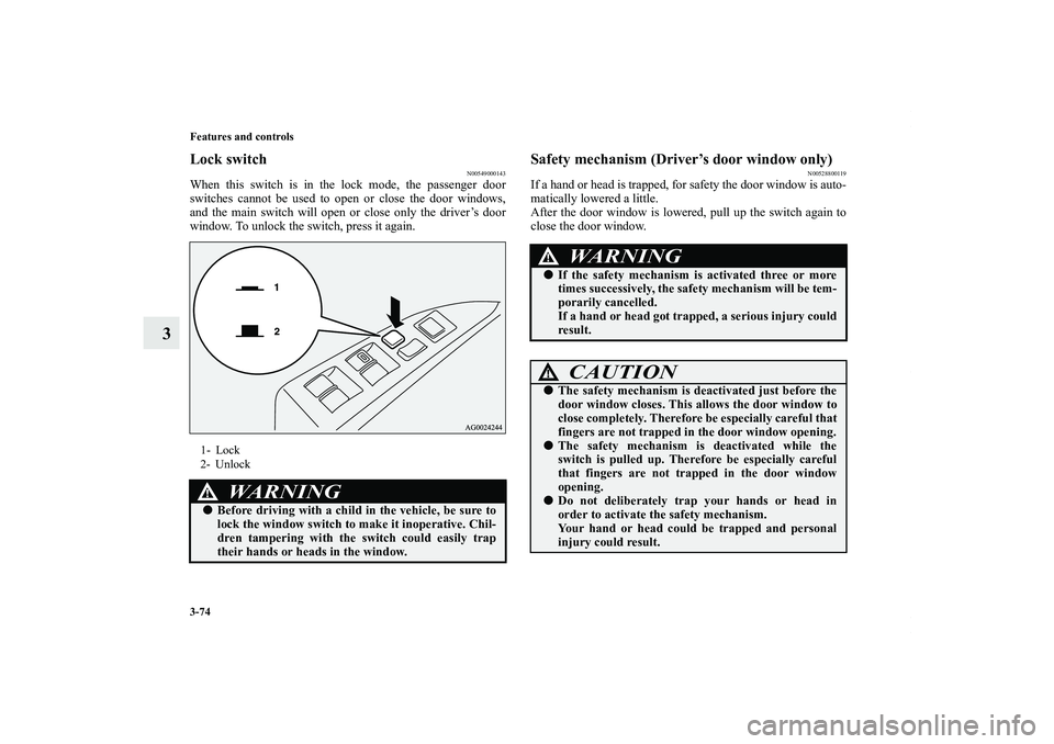 MITSUBISHI OUTLANDER XL 2011  Owners Manual 3-74 Features and controls
3
Lock switch
N00549000143
When this switch is in the lock mode, the passenger door
switches cannot be used to open or close the door windows,
and the main switch will open 