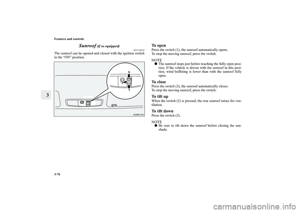 MITSUBISHI OUTLANDER XL 2011  Owners Manual 3-76 Features and controls
3Sunroof
 (if so equipped)
N00511000630
The sunroof can be opened and closed with the ignition switch
in the “ON” position.
To openPress the switch (1), the sunroof auto