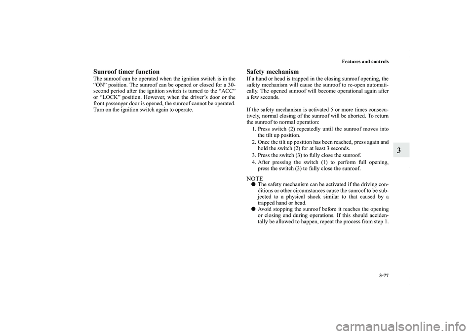 MITSUBISHI OUTLANDER XL 2011  Owners Manual Features and controls
3-77
3
Sunroof timer functionThe sunroof can be operated when the ignition switch is in the
“ON” position. The sunroof can be opened or closed for a 30-
second period after t