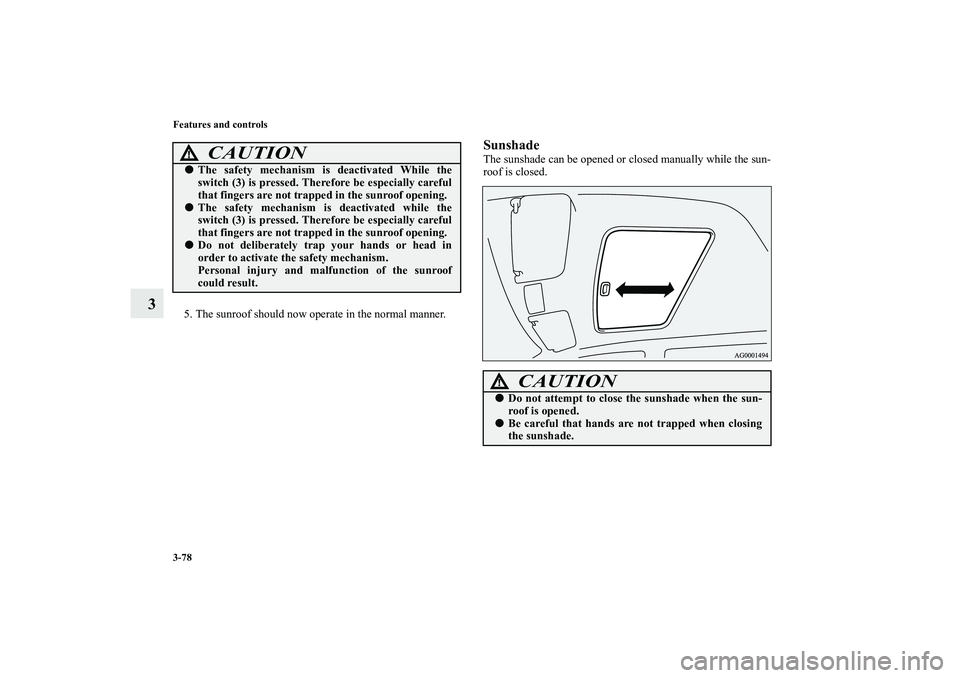 MITSUBISHI OUTLANDER XL 2011  Owners Manual 3-78 Features and controls
3
5. The sunroof should now operate in the normal manner.
SunshadeThe sunshade can be opened or closed manually while the sun-
roof is closed.
CAUTION
!The safety mechanism