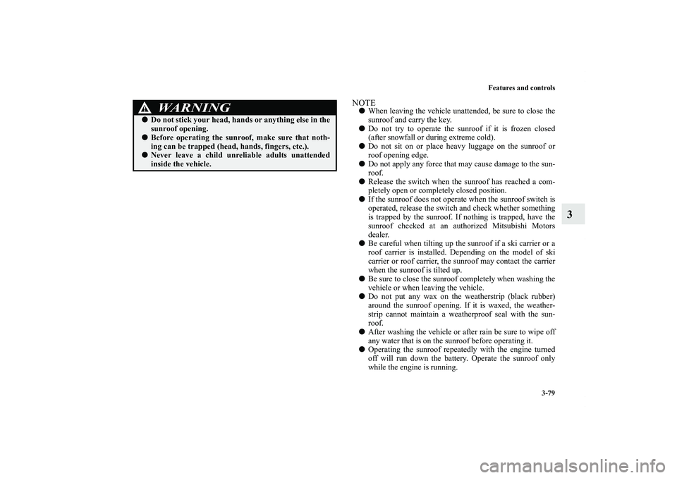 MITSUBISHI OUTLANDER XL 2011  Owners Manual Features and controls
3-79
3
NOTEWhen leaving the vehicle unattended, be sure to close the
sunroof and carry the key.
Do not try to operate the sunroof if it is frozen closed
(after snowfall or duri