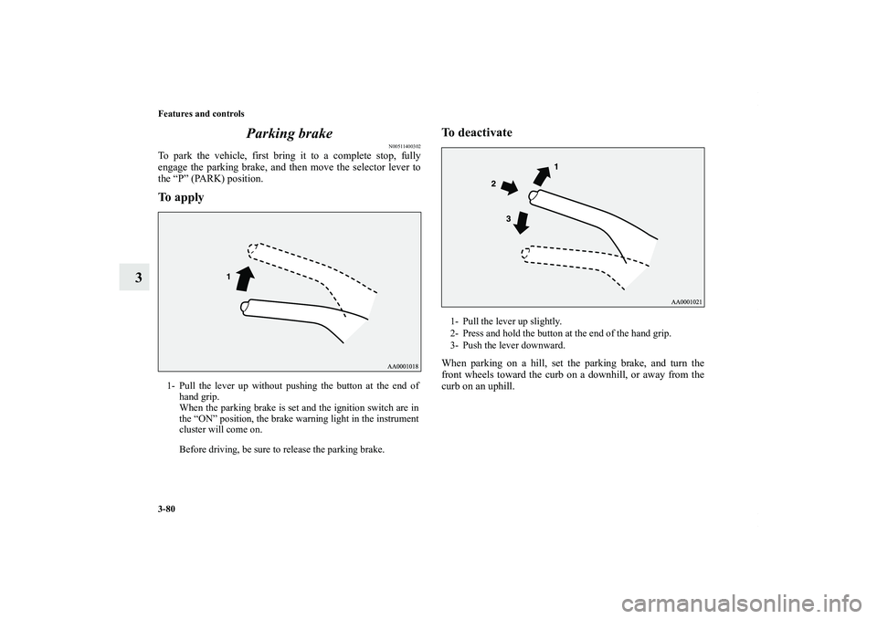 MITSUBISHI OUTLANDER XL 2011  Owners Manual 3-80 Features and controls
3Parking brake
N00511400302
To park the vehicle, first bring it to a complete stop, fully
engage the parking brake, and then move the selector lever to
the “P” (PARK) po