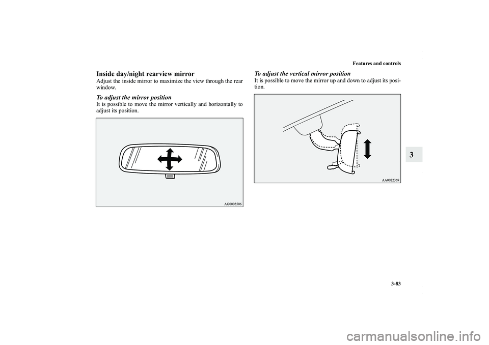 MITSUBISHI OUTLANDER XL 2011  Owners Manual Features and controls
3-83
3
Inside day/night rearview mirrorAdjust the inside mirror to maximize the view through the rear
window.To adjust the mirror positionIt is possible to move the mirror vertic
