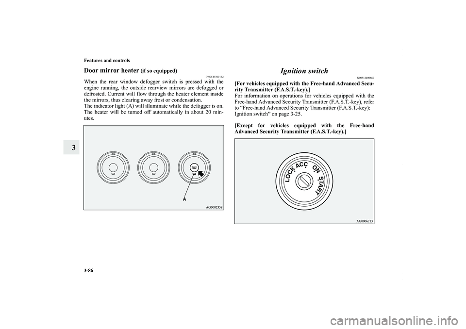 MITSUBISHI OUTLANDER XL 2011  Owners Manual 3-86 Features and controls
3
Door mirror heater
 (if so equipped)
N00549300162
When the rear window defogger switch is pressed with the
engine running, the outside rearview mirrors are defogged or
def