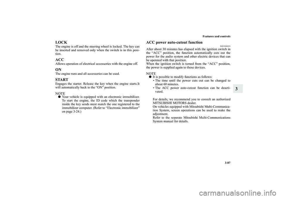 MITSUBISHI OUTLANDER XL 2011  Owners Manual Features and controls
3-87
3
LOCKThe engine is off and the steering wheel is locked. The key can
be inserted and removed only when the switch is in this posi-
tion.ACCAllows operation of electrical ac