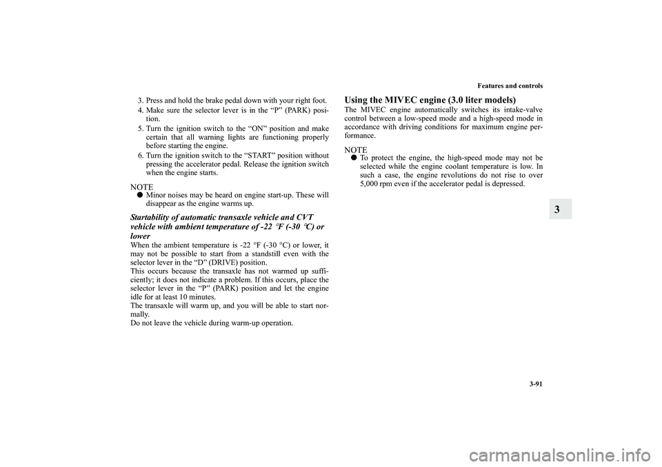 MITSUBISHI OUTLANDER XL 2011  Owners Manual Features and controls
3-91
3
3. Press and hold the brake pedal down with your right foot.
4. Make sure the selector lever is in the “P” (PARK) posi-
tion.
5. Turn the ignition switch to the “ON