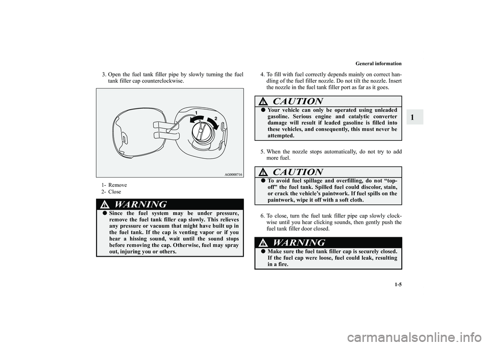 MITSUBISHI OUTLANDER XL 2011 Owners Manual General information
1-5
1
3. Open the fuel tank filler pipe by slowly turning the fuel
tank filler cap counterclockwise.4. To fill with fuel correctly depends mainly on correct han-
dling of the fuel 