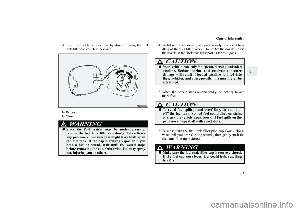 MITSUBISHI OUTLANDER XL 2011  Owners Manual General information
1-5
1
3. Open the fuel tank filler pipe by slowly turning the fuel
tank filler cap counterclockwise.4. To fill with fuel correctly depends mainly on correct han-
dling of the fuel 