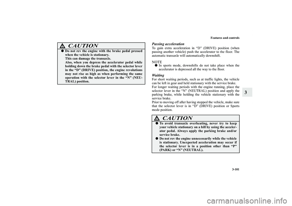 MITSUBISHI OUTLANDER XL 2011  Owners Manual Features and controls
3-101
3
Passing accelerationTo gain extra acceleration in “D” (DRIVE) position (when
passing another vehicle) push the accelerator to the floor. The
automatic transaxle will 