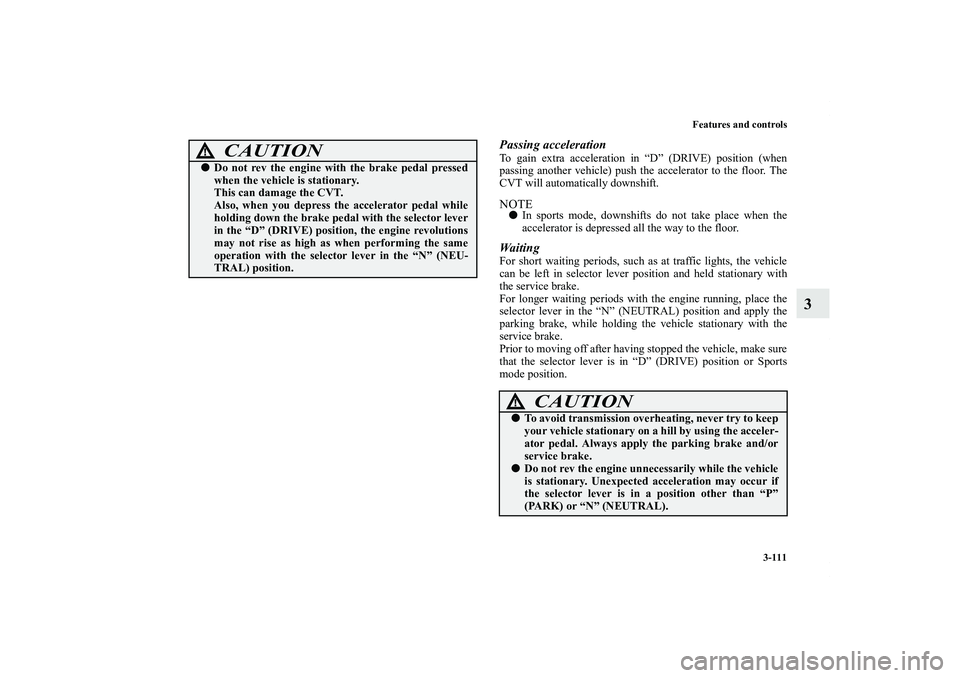 MITSUBISHI OUTLANDER XL 2011  Owners Manual Features and controls
3-111
3
Passing accelerationTo gain extra acceleration in “D” (DRIVE) position (when
passing another vehicle) push the accelerator to the floor. The
CVT will automatically do