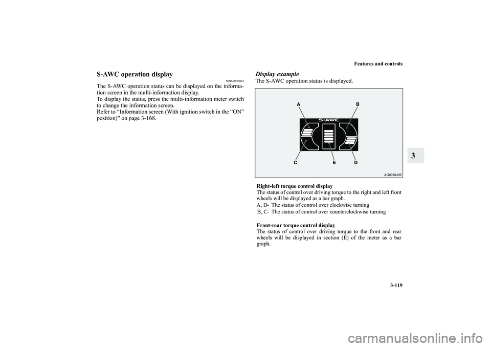 MITSUBISHI OUTLANDER XL 2011  Owners Manual Features and controls
3-119
3
S-AWC operation display
N00542500022
The S-AWC operation status can be displayed on the informa-
tion screen in the multi-information display.
To display the status, pres