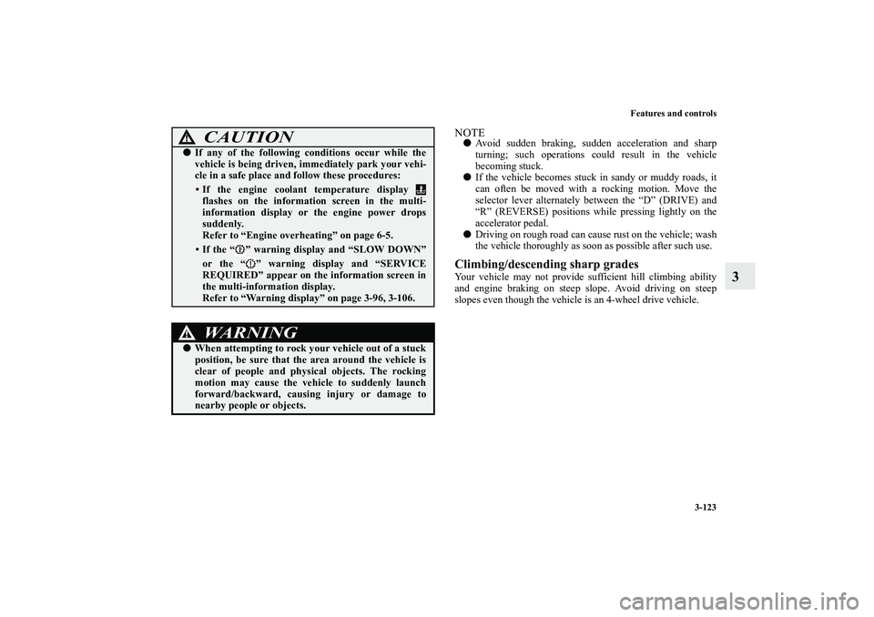 MITSUBISHI OUTLANDER XL 2011  Owners Manual Features and controls
3-123
3
NOTEAvoid sudden braking, sudden acceleration and sharp
turning; such operations could result in the vehicle
becoming stuck.
If the vehicle becomes stuck in sandy or mu
