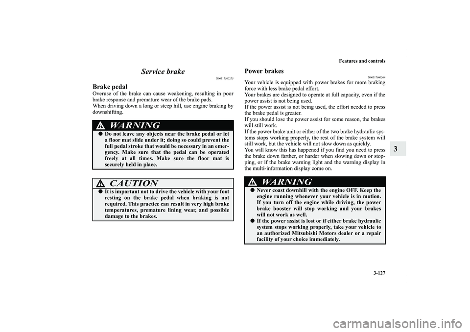 MITSUBISHI OUTLANDER XL 2011  Owners Manual Features and controls
3-127
3 Service brake
N00517500275
Brake pedalOveruse of the brake can cause weakening, resulting in poor
brake response and premature wear of the brake pads.
When driving down a