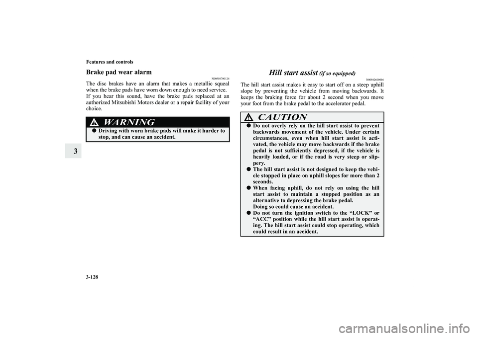 MITSUBISHI OUTLANDER XL 2011  Owners Manual 3-128 Features and controls
3
Brake pad wear alarm
N00550700124
The disc brakes have an alarm that makes a metallic squeal
when the brake pads have worn down enough to need service.
If you hear this s