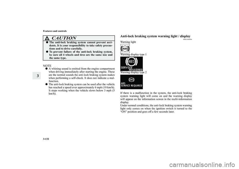 MITSUBISHI OUTLANDER XL 2011  Owners Manual 3-132 Features and controls
3
NOTEA whining sound is emitted from the engine compartment
when driving immediately after starting the engine. These
are the normal sounds the anti-lock braking system m