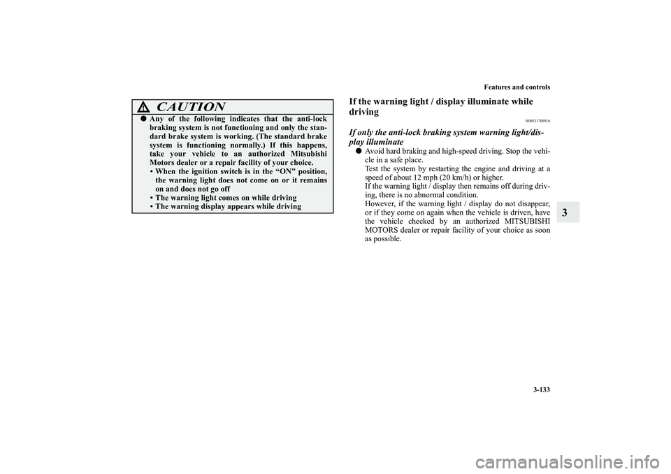 MITSUBISHI OUTLANDER XL 2011  Owners Manual Features and controls
3-133
3
If the warning light / display illuminate while 
driving
N00531700516
If only the anti-lock braking system warning light/dis-
play illuminateAvoid hard braking and high-