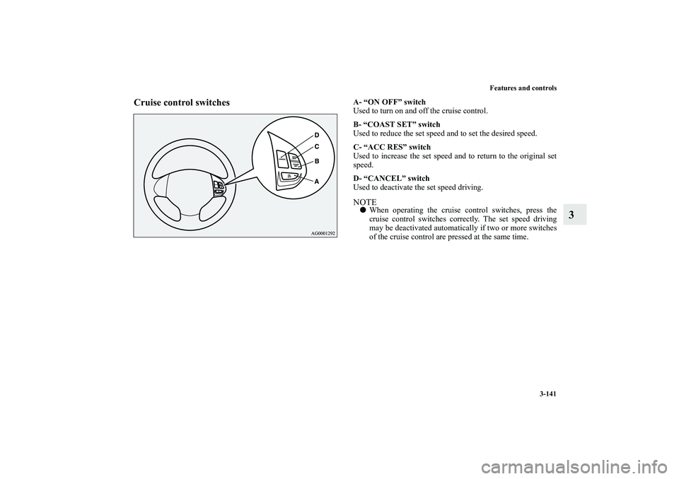 MITSUBISHI OUTLANDER XL 2011  Owners Manual Features and controls
3-141
3
Cruise control switches
A- “ON OFF” switch
Used to turn on and off the cruise control.
B- “COAST SET” switch
Used to reduce the set speed and to set the desired s
